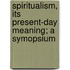 Spiritualism, Its Present-Day Meaning; A Symopsium
