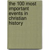 The 100 Most Important Events in Christian History door Randy Petersen