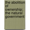 The Abolition Of Ownership; The Natural Government by George Reed