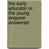 The Early Educator Or, The Young Enquirer Answered door William Martin