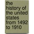 The History Of The United States From 1492 To 1910