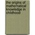 The Origins Of Mathematical Knowledge In Childhood