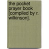 The Pocket Prayer Book [Compiled By R. Wilkinson]. door Pocket Prayer Book