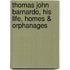 Thomas John Barnardo, His Life, Homes & Orphanages