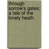 Through Sorrow's Gates; A Tale Of The Lonely Heath door Halliwell Sutcliffe