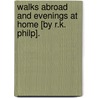 Walks Abroad And Evenings At Home [By R.K. Philp]. door Robert Kemp Philp