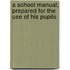 A School Manual; Prepared For The Use Of His Pupils