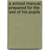 A School Manual; Prepared For The Use Of His Pupils door Nathaniel Holmes Morison