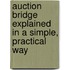 Auction Bridge Explained In A Simple, Practical Way