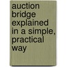 Auction Bridge Explained In A Simple, Practical Way door Elsie Holzman