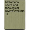 Bibliotheca Sacra and Theological Review (Volume 1) door General Books