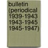Bulletin (Periodical 1939-1943 1943-1945 1945-1947)