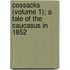 Cossacks (Volume 1); A Tale of the Caucasus in 1852