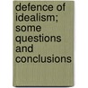 Defence Of Idealism; Some Questions And Conclusions by May Sinclair