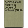 Ecclesiastical History, A Course Of Lectures (1838) by William Jones