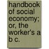 Handbook Of Social Economy; Or, The Worker's A B C.