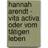 Hannah Arendt - Vita Activa oder vom tätigen Leben