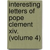 Interesting Letters Of Pope Clement Xiv. (Volume 4) door Pre-Imprint Collection