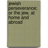 Jewish Perseverance; Or The Jew, At Home And Abroad by Moses Lissack