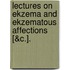 Lectures On Ekzema And Ekzematous Affections [&C.].
