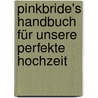 PinkBride's Handbuch für unsere perfekte  Hochzeit by Alexandra Dionisio