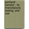 Portland Cement - Its Manufacture, Testing, And Use door David Butler Butler