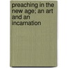 Preaching In The New Age; An Art And An Incarnation door Albert Josiah Lyman