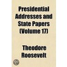 Presidential Addresses And State Papers (Volume 17) door Iv Theodore Roosevelt