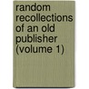 Random Recollections Of An Old Publisher (Volume 1) by William Tinsley