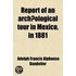 Report Of An Archaeological Tour In Mexico; In 1881