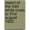 Report Of The Irish White Cross To 31st August 1922 door W.J. Williams