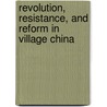Revolution, Resistance, And Reform In Village China by Paul G. Pickowicz
