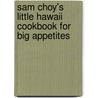 Sam Choy's Little Hawaii Cookbook For Big Appetites door Sam Choy