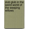Slub Glub In The Weird World Of The Weeping Willows door Andrew Goldfarb