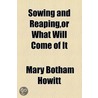 Sowing And Reaping, Or, What Will Come Of It (1844) door Mary Botham Howitt