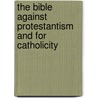 The Bible Against Protestantism And For Catholicity door Lawrence B. Sheil