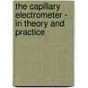 The Capillary Electrometer - In Theory and Practice by George J. Burch