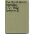 The City Of Detroit, Michigan, 1701-1922 (Volume 2)
