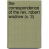 The Correspondence Of The Rev. Robert Wodrow (V. 3) by Robert Wodrow
