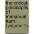The Critical Philosophy Of Immanuel Kant (Volume 1)
