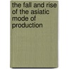 The Fall And Rise Of The Asiatic Mode Of Production by Stephen P. Dunn
