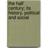 The Half Century; Its History, Political And Social door Washington Wilks