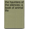 The Haunters Of The Silences; A Book Of Animal Life door Sir Charles George Douglas Roberts