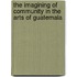 The Imagining Of Community In The Arts Of Guatemala
