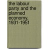 The Labour Party and the Planned Economy, 1931-1951 by Richard Toye