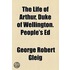 The Life Of Arthur, Duke Of Wellington. People's Ed
