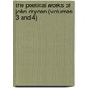 The Poetical Works Of John Dryden (Volumes 3 And 4) by John Dryden