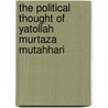 The Political Thought Of Yatollah Murtaza Mutahhari by Mahmood T. Davari