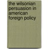 The Wilsonian Persuasion In American Foreign Policy by Matthew C. Price
