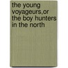The Young Voyageurs,Or The Boy Hunters In The North by Captain Mayne Reid